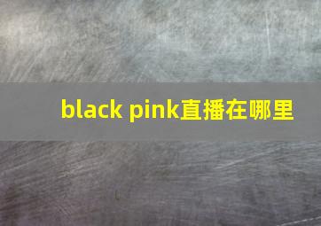 black pink直播在哪里